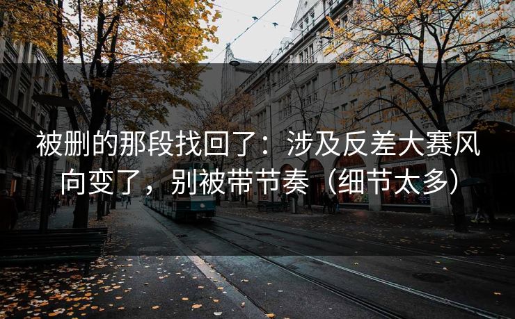 被删的那段找回了:涉及反差大赛风向变了,别被带节奏(细节太多) 被删的那段找回了:涉及反差大赛风向变了,别被带节奏(细节太多)
