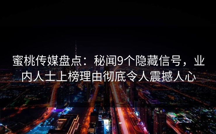 蜜桃传媒盘点：秘闻9个隐藏信号，业内人士上榜理由彻底令人震撼人心