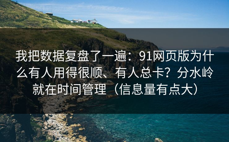 我把数据复盘了一遍:91网页版为什么有人用得很顺、有人总卡?分水岭就在时间管理(信息量有点大) 我把数据复盘了一遍:91网页版为什么有人用得很顺、有人总卡?分水岭就在时间管理(信息量有点大)