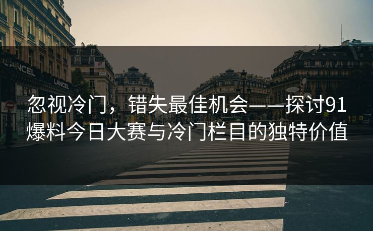 忽视冷门，错失最佳机会——探讨91爆料今日大赛与冷门栏目的独特价值