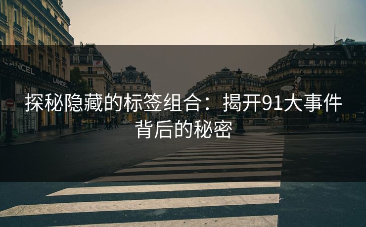 探秘隐藏的标签组合：揭开91大事件背后的秘密